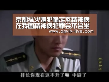 京都纵火嫌犯确定系精神病 在我国精神病犯罪会不会坐牢?“AG国际厅”(图1) AG直播