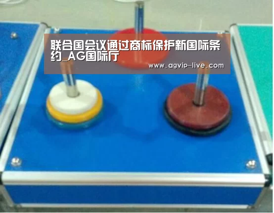 联合国会议通过商标保护新国际条约_AG国际厅(图1) 联合国会议通过商标保护新国际条约_AG国际厅(图1)