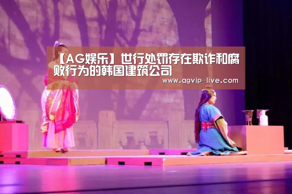 【AG娱乐】世行处罚存在欺诈和腐败行为的韩国建筑公司(图2) 【AG娱乐】世行处罚存在欺诈和腐败行为的韩国建筑公司(图2)