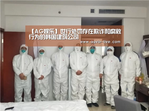 【AG娱乐】世行处罚存在欺诈和腐败行为的韩国建筑公司(图3) AG娱乐