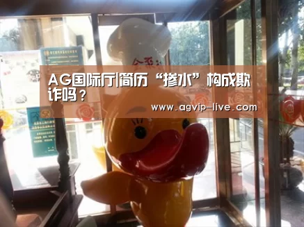 AG国际厅|简历“掺水”构成欺诈吗?(图2) AG国际厅|简历“掺水”构成欺诈吗?(图2)