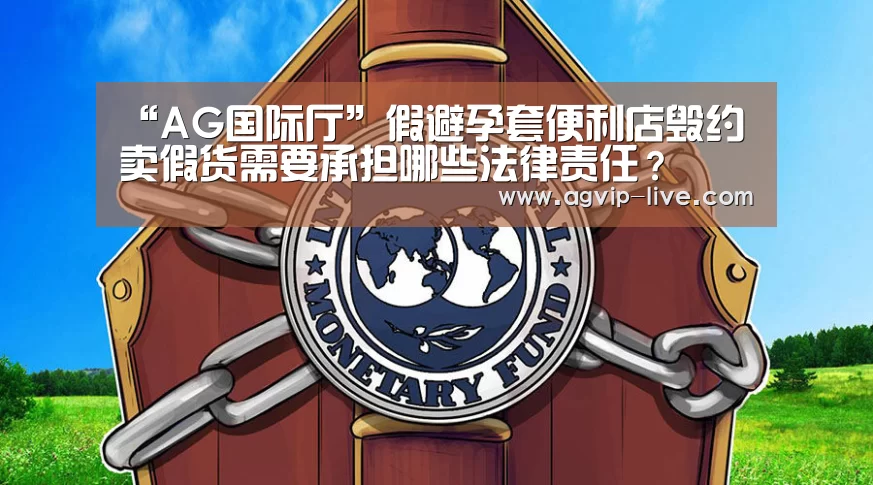 “AG国际厅”假避孕套便利店毁约 卖假货需要承担哪些法律责任?(图3) AG娱乐